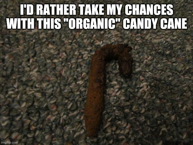 Dog poop candy cane | I'D RATHER TAKE MY CHANCES WITH THIS "ORGANIC" CANDY CANE | image tagged in dog poop candy cane | made w/ Imgflip meme maker