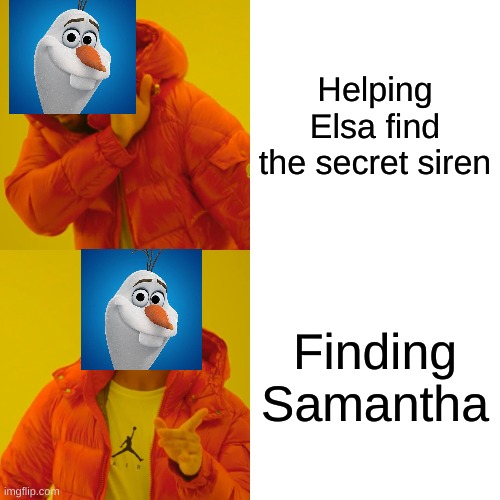 Drake Hotline Bling Meme | Helping Elsa find the secret siren; Finding Samantha | image tagged in memes,drake hotline bling | made w/ Imgflip meme maker