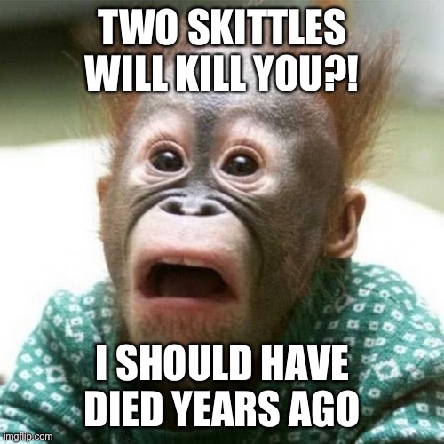 Shocked Monkey | TWO SKITTLES WILL KILL YOU?! I SHOULD HAVE DIED YEARS AGO | image tagged in shocked monkey | made w/ Imgflip meme maker
