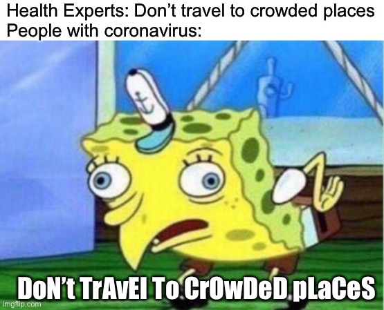 People with coronavirus | Health Experts: Don’t travel to crowded places
People with coronavirus:; DoN’t TrAvEl To CrOwDeD pLaCeS | image tagged in memes,mocking spongebob,coronavirus,plague,travel | made w/ Imgflip meme maker