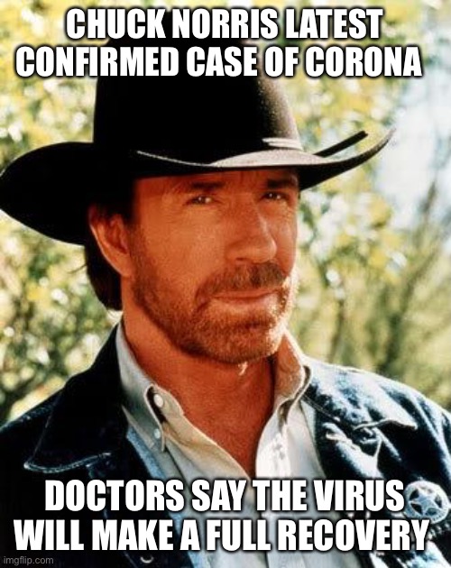 Chuck Norris | CHUCK NORRIS LATEST CONFIRMED CASE OF CORONA; DOCTORS SAY THE VIRUS WILL MAKE A FULL RECOVERY | image tagged in memes,chuck norris | made w/ Imgflip meme maker