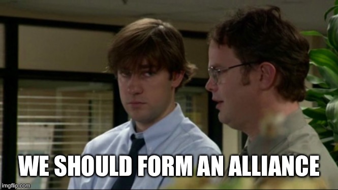 The Office Alliance | WE SHOULD FORM AN ALLIANCE | image tagged in the office,alliance | made w/ Imgflip meme maker