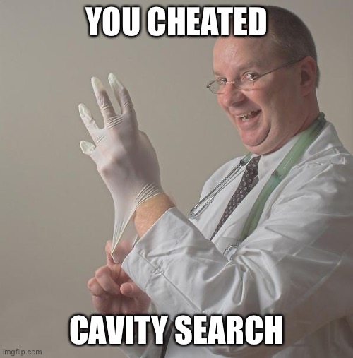 Insane Doctor | YOU CHEATED CAVITY SEARCH | image tagged in insane doctor | made w/ Imgflip meme maker