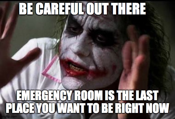 No Joking Around | BE CAREFUL OUT THERE; EMERGENCY ROOM IS THE LAST PLACE YOU WANT TO BE RIGHT NOW | image tagged in im the joker | made w/ Imgflip meme maker