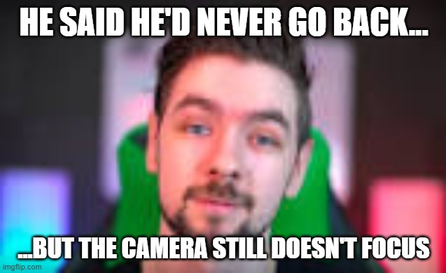 JACK! | HE SAID HE'D NEVER GO BACK... ...BUT THE CAMERA STILL DOESN'T FOCUS | image tagged in jacksepticeyememes | made w/ Imgflip meme maker