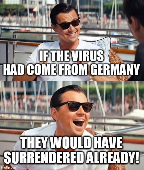 Leonardo Dicaprio Wolf Of Wall Street Meme | IF THE VIRUS HAD COME FROM GERMANY THEY WOULD HAVE SURRENDERED ALREADY! | image tagged in memes,leonardo dicaprio wolf of wall street | made w/ Imgflip meme maker