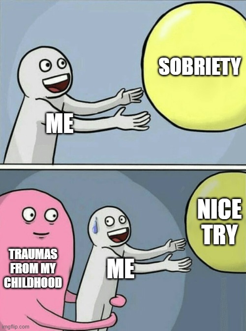 Running Away Balloon | SOBRIETY; ME; NICE TRY; TRAUMAS FROM MY CHILDHOOD; ME | image tagged in memes,running away balloon | made w/ Imgflip meme maker