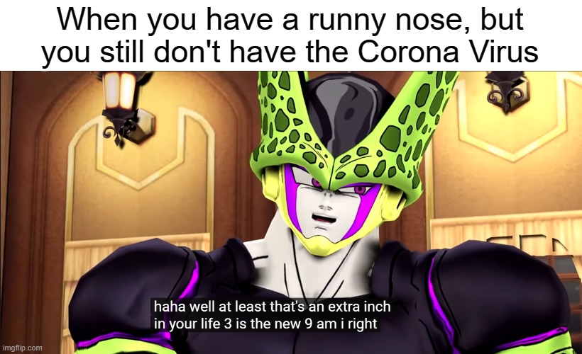 This Is Literally Me Right Now | When you have a runny nose, but you still don't have the Corona Virus | image tagged in 3 is the new 9,memes,corona virus,dragon ball z,perfect cell,devilartemis | made w/ Imgflip meme maker