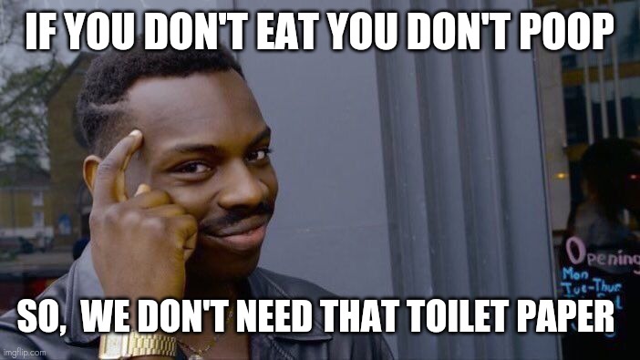 Roll Safe Think About It Meme | IF YOU DON'T EAT YOU DON'T POOP; SO,  WE DON'T NEED THAT TOILET PAPER | image tagged in memes,roll safe think about it | made w/ Imgflip meme maker