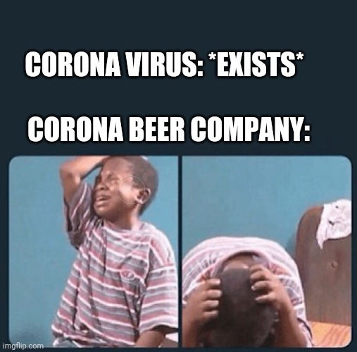 black kid crying with knife | CORONA VIRUS: *EXISTS*; CORONA BEER COMPANY: | image tagged in black kid crying with knife | made w/ Imgflip meme maker