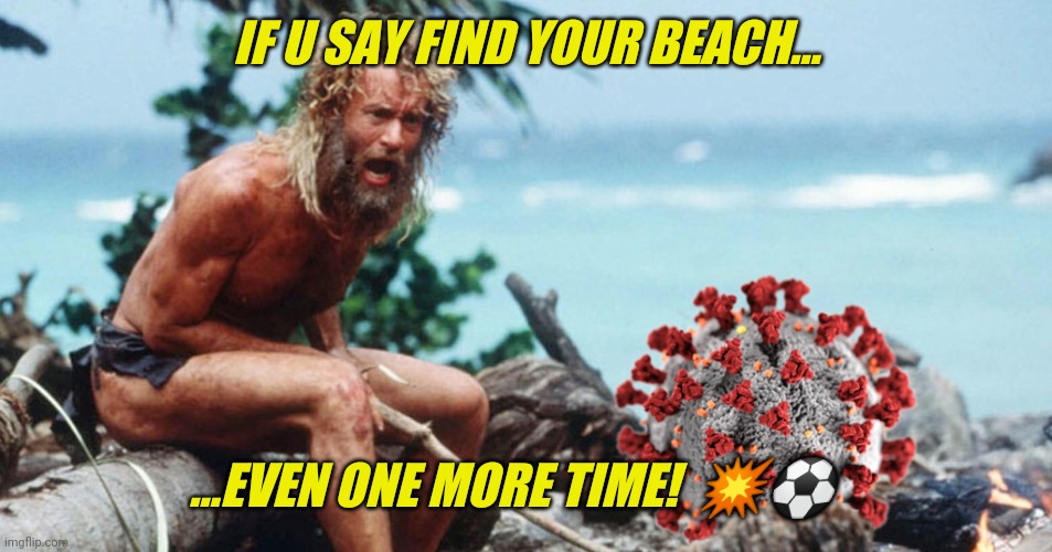 What's Weally Wong Wit Wilson? | IF U SAY FIND YOUR BEACH... ...EVEN ONE MORE TIME!  💥⚽ | image tagged in tom hanks coronavirus,tom hanks,covid-19,corona,coronavirus,cast away | made w/ Imgflip meme maker