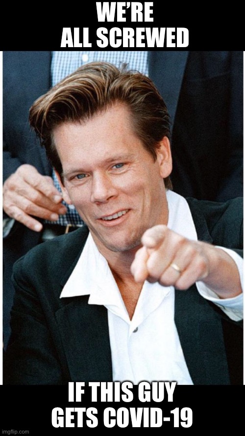 Six Degrees of Kevin Bacon death | WE’RE ALL SCREWED; IF THIS GUY GETS COVID-19 | image tagged in six degrees of kevin bacon death | made w/ Imgflip meme maker
