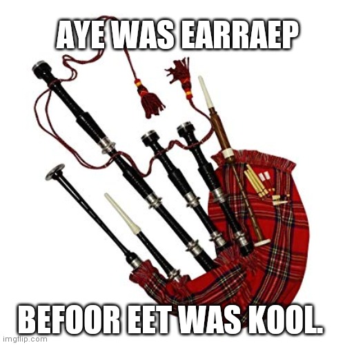 Bagpipes. What's not to love. ;) | AYE WAS EARRAEP; BEFOOR EET WAS KOOL. | image tagged in bagpipes,scotland,before it was cool | made w/ Imgflip meme maker