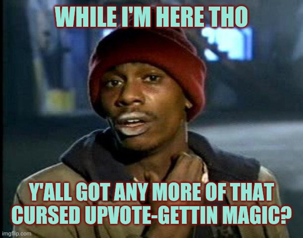 dave chappelle | WHILE I'M HERE THO Y'ALL GOT ANY MORE OF THAT CURSED UPVOTE-GETTIN MAGIC? | image tagged in dave chappelle | made w/ Imgflip meme maker
