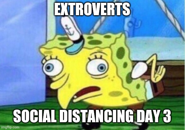 Mocking Spongebob | EXTROVERTS; SOCIAL DISTANCING DAY 3 | image tagged in memes,mocking spongebob,coronavirus | made w/ Imgflip meme maker