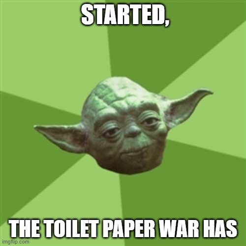 Advice Yoda Meme | STARTED, THE TOILET PAPER WAR HAS | image tagged in memes,advice yoda | made w/ Imgflip meme maker