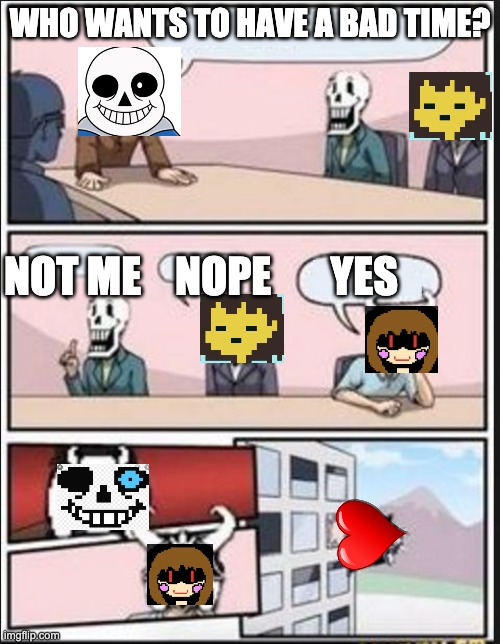 Boardroom Meeting Suggestion (Undertale Version) | WHO WANTS TO HAVE A BAD TIME? NOT ME    NOPE       YES | image tagged in boardroom meeting suggestion undertale version | made w/ Imgflip meme maker