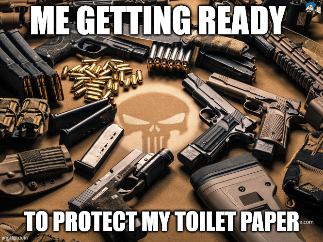Guns and Ammo | ME GETTING READY; TO PROTECT MY TOILET PAPER | image tagged in guns,toilet paper,funny memes | made w/ Imgflip meme maker