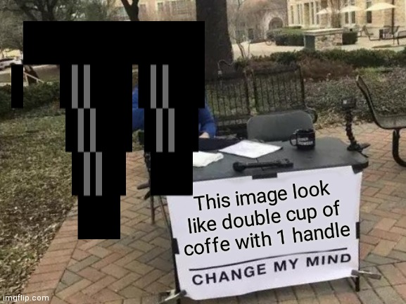 Change My Mind Meme | This image look like double cup of coffe with 1 handle | image tagged in memes,change my mind | made w/ Imgflip meme maker