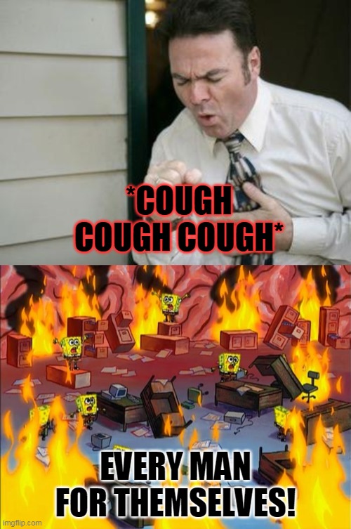 COVID-19 | *COUGH COUGH COUGH*; EVERY MAN FOR THEMSELVES! | image tagged in do you even cough,spongebob fire | made w/ Imgflip meme maker