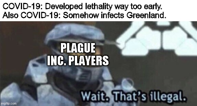 No, seriously, not even Greenland is safe now... |  COVID-19: Developed lethality way too early.
Also COVID-19: Somehow infects Greenland. PLAGUE INC. PLAYERS | image tagged in wait thats illegal,coronavirus,covid-19,plague inc,greenland | made w/ Imgflip meme maker