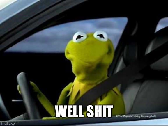 Kermit Car | WELL SHIT | image tagged in kermit car | made w/ Imgflip meme maker