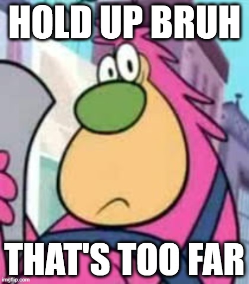 HOLD UP BRUH; THAT'S TOO FAR | image tagged in memes,cartoon network | made w/ Imgflip meme maker