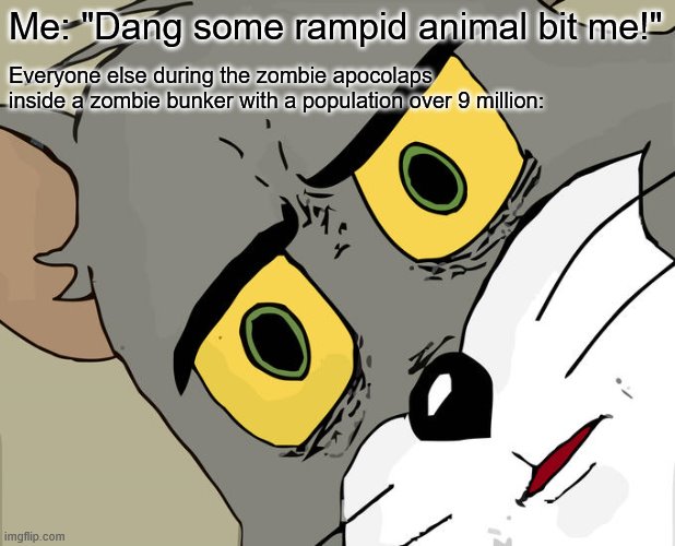 Unsettled Tom | Me: "Dang some rampid animal bit me!"; Everyone else during the zombie apocolaps inside a zombie bunker with a population over 9 million: | image tagged in memes,unsettled tom | made w/ Imgflip meme maker