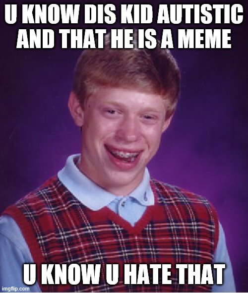 Bad Luck Brian Meme | U KNOW DIS KID AUTISTIC AND THAT HE IS A MEME; U KNOW U HATE THAT | image tagged in memes,bad luck brian | made w/ Imgflip meme maker