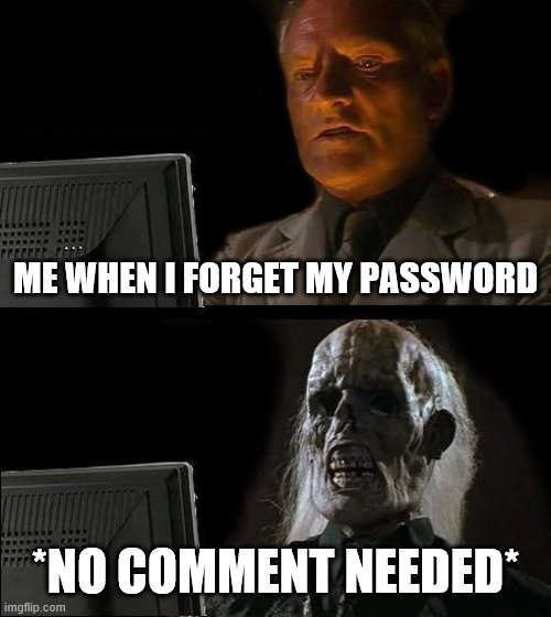 I'll Just Wait Here Meme | ME WHEN I FORGET MY PASSWORD; *NO COMMENT NEEDED* | image tagged in memes,ill just wait here | made w/ Imgflip meme maker