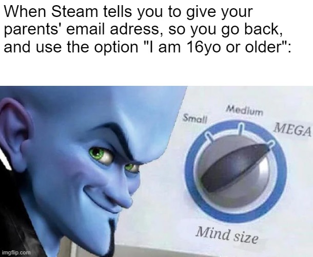 Mega Mind Size | When Steam tells you to give your parents' email adress, so you go back, and use the option "I am 16yo or older": | image tagged in mega mind size | made w/ Imgflip meme maker