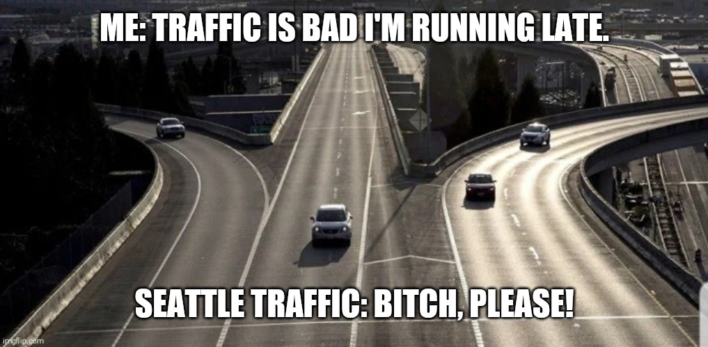 ME: TRAFFIC IS BAD I'M RUNNING LATE. SEATTLE TRAFFIC: BITCH, PLEASE! | image tagged in coronavirus | made w/ Imgflip meme maker