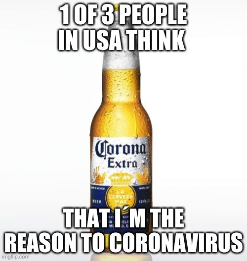 Corona | 1 OF 3 PEOPLE IN USA THINK; THAT I´M THE REASON TO CORONAVIRUS | image tagged in memes,corona | made w/ Imgflip meme maker