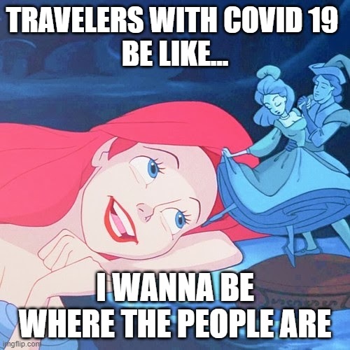 Covid Ariel | TRAVELERS WITH COVID 19 
BE LIKE... I WANNA BE WHERE THE PEOPLE ARE | image tagged in covid-19,ariel,little mermaid | made w/ Imgflip meme maker