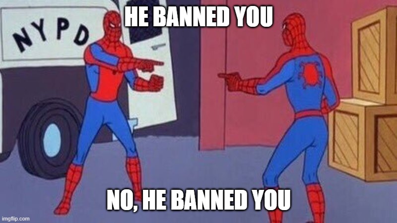 Kind of hard for us MODs to do our work when we run into the infamous BOT accounts | HE BANNED YOU; NO, HE BANNED YOU | image tagged in spiderman pointing at spiderman | made w/ Imgflip meme maker