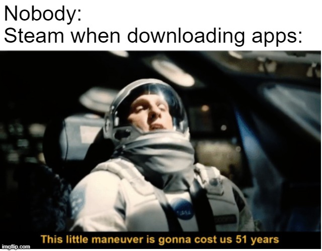 This Little Manuever is Gonna Cost us 51 Years | Nobody:
Steam when downloading apps: | image tagged in this little manuever is gonna cost us 51 years | made w/ Imgflip meme maker