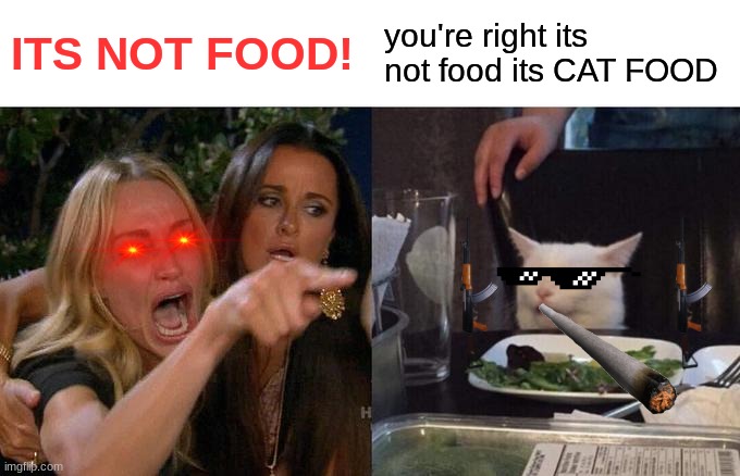 Woman Yelling At Cat Meme | ITS NOT FOOD! you're right its not food its CAT FOOD | image tagged in memes,woman yelling at cat | made w/ Imgflip meme maker