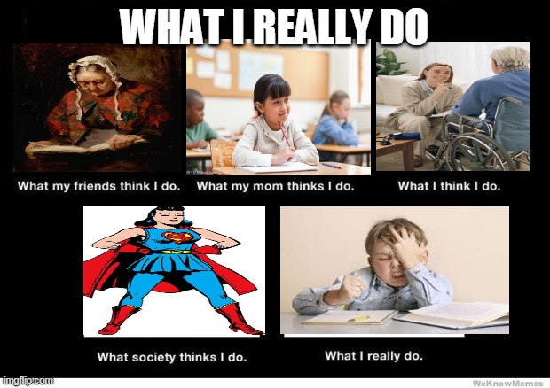 What I really do | WHAT I REALLY DO | image tagged in what i really do | made w/ Imgflip meme maker