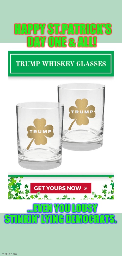 HAPPY ST.PATRICK'S DAY ONE & ALL! ...EVEN YOU LOUSY STINKIN' LYING DEMOCRATS. | image tagged in donald trump,st patrick's day,crying democrats | made w/ Imgflip meme maker