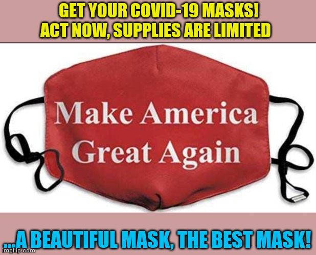 -Hey if you can't beat 'em, join 'em...VOTE TRUMP 2020 | GET YOUR COVID-19 MASKS! ACT NOW, SUPPLIES ARE LIMITED; ...A BEAUTIFUL MASK, THE BEST MASK! | image tagged in presidential race,coronavirus,donald trump approves,the best,trump supporters,winning | made w/ Imgflip meme maker