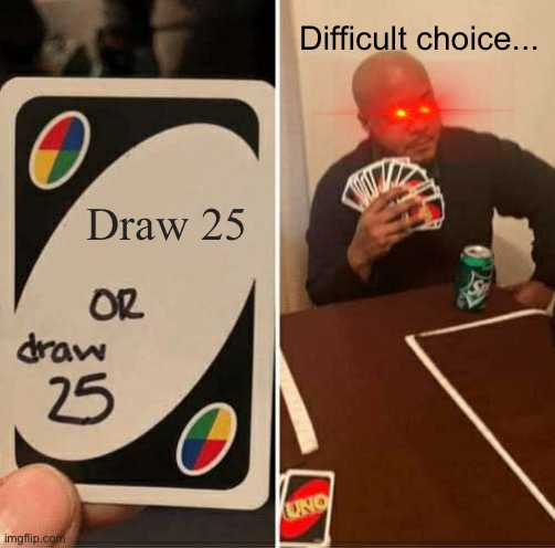 UNO Draw 25 Cards Meme | Difficult choice... Draw 25 | image tagged in memes,uno draw 25 cards | made w/ Imgflip meme maker