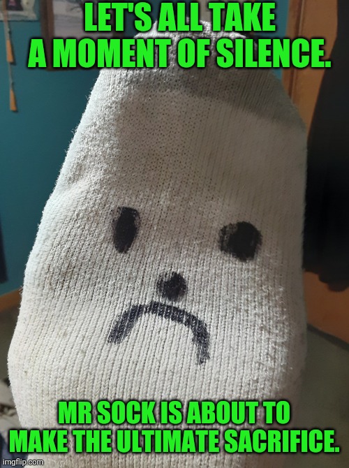 Sock | LET'S ALL TAKE A MOMENT OF SILENCE. MR SOCK IS ABOUT TO MAKE THE ULTIMATE SACRIFICE. | image tagged in sock | made w/ Imgflip meme maker