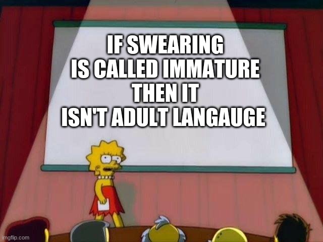 Lisa Simpson's Presentation | IF SWEARING IS CALLED IMMATURE THEN IT ISN'T ADULT LANGUAGE | image tagged in lisa simpson's presentation | made w/ Imgflip meme maker