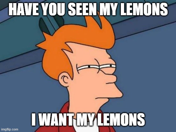 Futurama Fry | HAVE YOU SEEN MY LEMONS; I WANT MY LEMONS | image tagged in memes,futurama fry | made w/ Imgflip meme maker