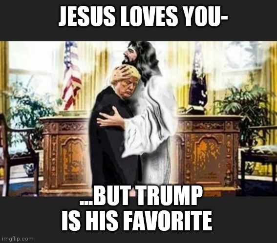 JESUS LOVES YOU-; ...BUT TRUMP IS HIS FAVORITE | image tagged in presidential alert,besties,truth | made w/ Imgflip meme maker
