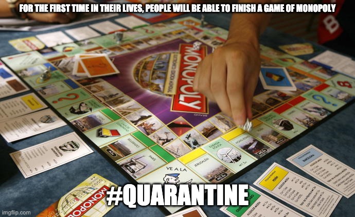 FOR THE FIRST TIME IN THEIR LIVES, PEOPLE WILL BE ABLE TO FINISH A GAME OF MONOPOLY; #QUARANTINE | image tagged in coronavirus,quarantine,crisis,monopoly,games | made w/ Imgflip meme maker