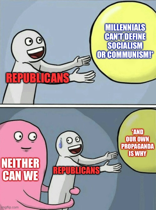 There is no definition of “socialism” that can survive the distortions and exaggerations of GOP propaganda. | MILLENNIALS CAN’T DEFINE SOCIALISM OR COMMUNISM!*; REPUBLICANS; *AND OUR OWN PROPAGANDA IS WHY; NEITHER CAN WE; REPUBLICANS | image tagged in memes,running away balloon,socialism,socialist,millennials,propaganda | made w/ Imgflip meme maker