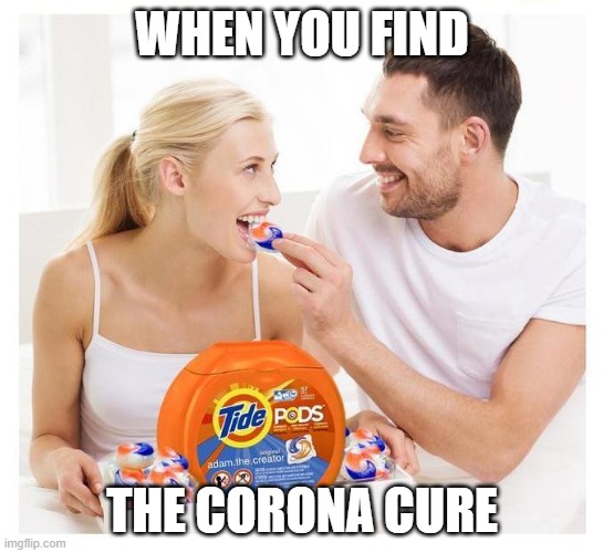 Sobriety safe tidepods | WHEN YOU FIND; THE CORONA CURE | image tagged in sobriety safe tidepods | made w/ Imgflip meme maker
