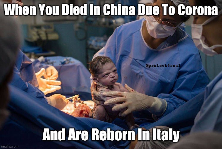 new baby born | When You Died In China Due To Corona; @prateek4real; And Are Reborn In Italy | image tagged in new baby born | made w/ Imgflip meme maker