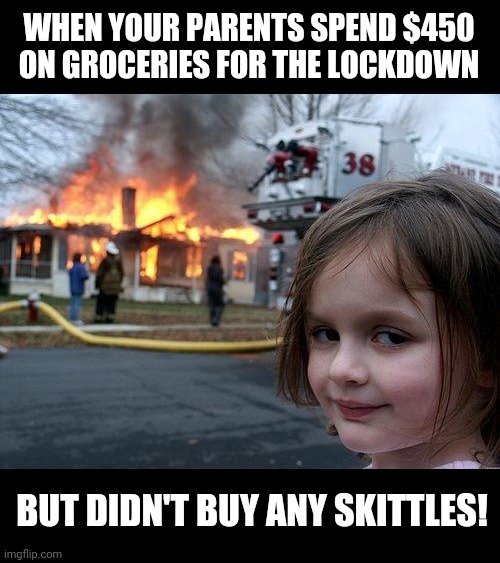 Now they can suffer too! | WHEN YOUR PARENTS SPEND $450 ON GROCERIES FOR THE LOCKDOWN; BUT DIDN'T BUY ANY SKITTLES! | image tagged in memes,disaster girl,coronavirus,skittles | made w/ Imgflip meme maker